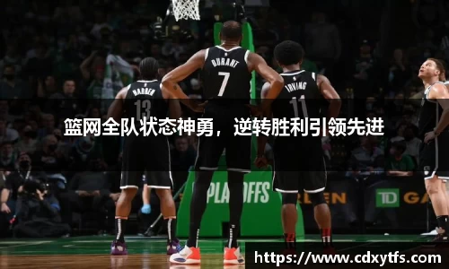篮网全队状态神勇，逆转胜利引领先进