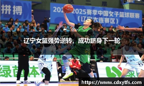 辽宁女篮强势逆转，成功跻身下一轮