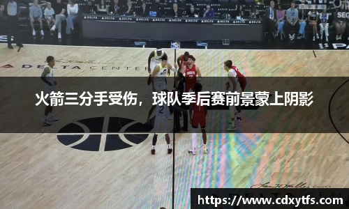 火箭三分手受伤，球队季后赛前景蒙上阴影