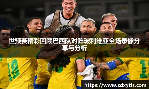 世预赛精彩回顾巴西队对阵玻利维亚全场录像分享与分析