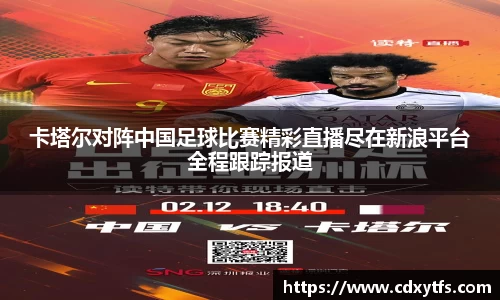 卡塔尔对阵中国足球比赛精彩直播尽在新浪平台全程跟踪报道