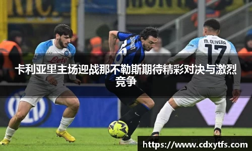 卡利亚里主场迎战那不勒斯期待精彩对决与激烈竞争