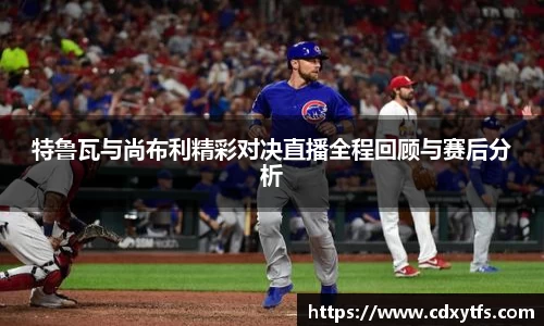 特鲁瓦与尚布利精彩对决直播全程回顾与赛后分析