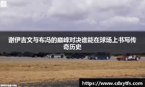 谢伊吉文与布冯的巅峰对决谁能在球场上书写传奇历史