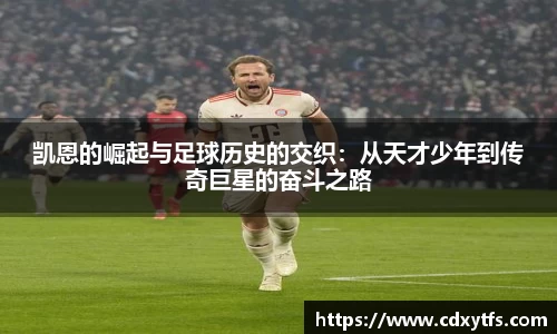 凯恩的崛起与足球历史的交织：从天才少年到传奇巨星的奋斗之路