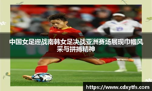 中国女足迎战南韩女足决战亚洲赛场展现巾帼风采与拼搏精神