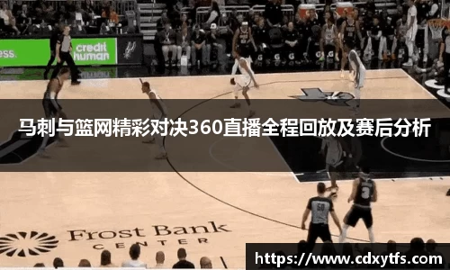 马刺与篮网精彩对决360直播全程回放及赛后分析