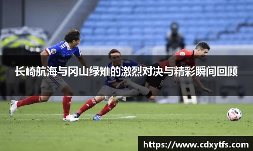 长崎航海与冈山绿雉的激烈对决与精彩瞬间回顾
