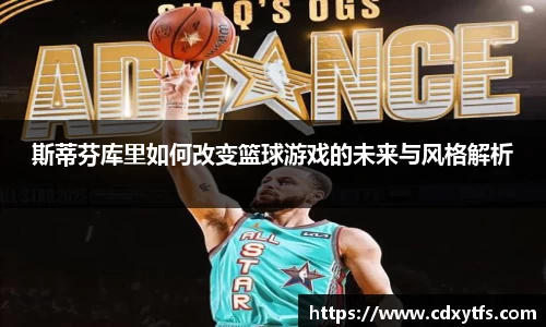 斯蒂芬库里如何改变篮球游戏的未来与风格解析