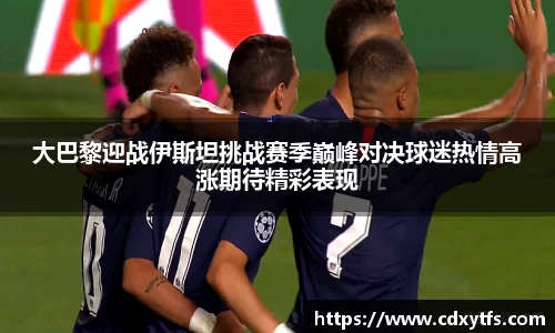 大巴黎迎战伊斯坦挑战赛季巅峰对决球迷热情高涨期待精彩表现