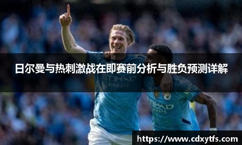日尔曼与热刺激战在即赛前分析与胜负预测详解