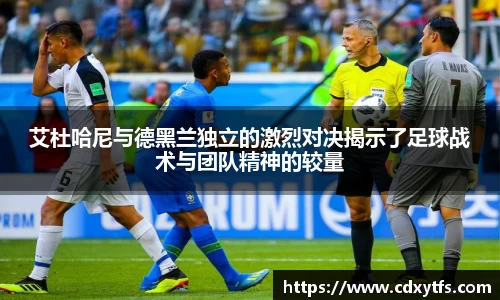 艾杜哈尼与德黑兰独立的激烈对决揭示了足球战术与团队精神的较量
