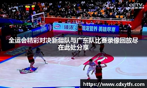 全运会精彩对决新疆队与广东队比赛录像回放尽在此处分享