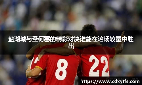 盐湖城与圣何塞的精彩对决谁能在这场较量中胜出