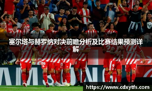 塞尔塔与赫罗纳对决前瞻分析及比赛结果预测详解