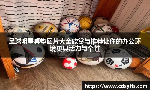 足球明星桌垫图片大全欣赏与推荐让你的办公环境更具活力与个性