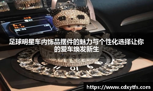 足球明星车内饰品摆件的魅力与个性化选择让你的爱车焕发新生
