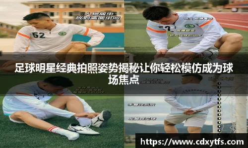 足球明星经典拍照姿势揭秘让你轻松模仿成为球场焦点